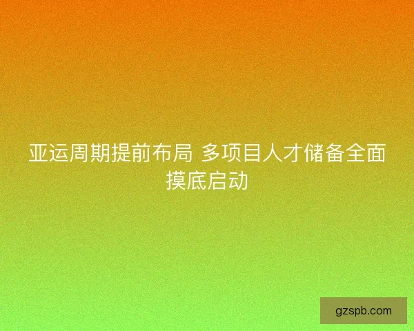 亚运周期提前布局 多项目人才储备全面摸底启动