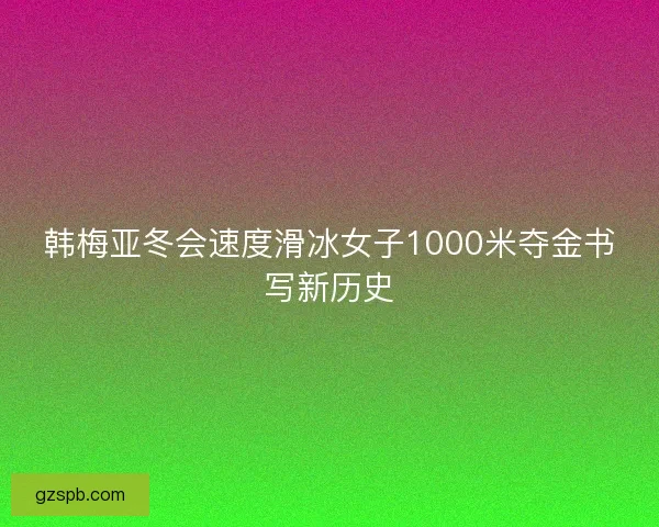 韩梅亚冬会速度滑冰女子1000米夺金书写新历史