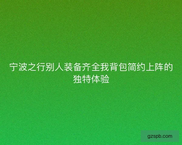 宁波之行别人装备齐全我背包简约上阵的独特体验