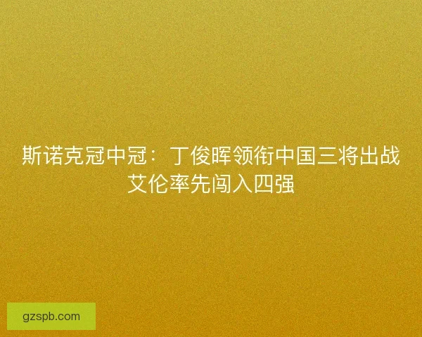 斯诺克冠中冠：丁俊晖领衔中国三将出战艾伦率先闯入四强