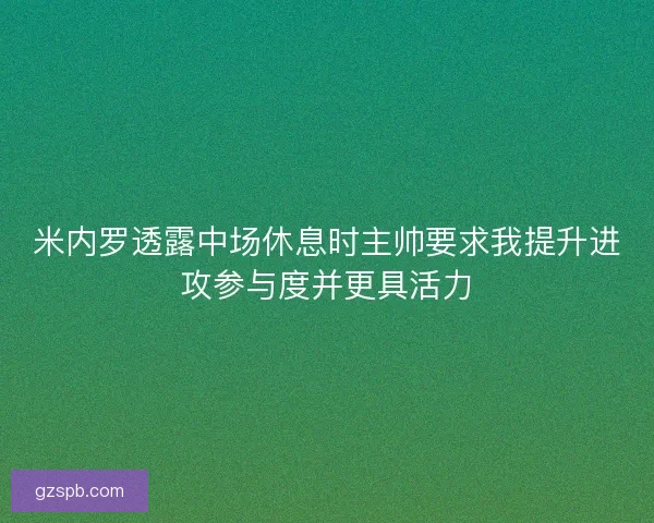 米内罗透露中场休息时主帅要求我提升进攻参与度并更具活力