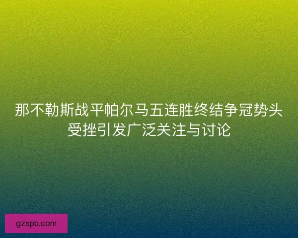 那不勒斯战平帕尔马五连胜终结争冠势头受挫引发广泛关注与讨论