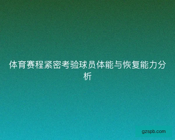 体育赛程紧密考验球员体能与恢复能力分析
